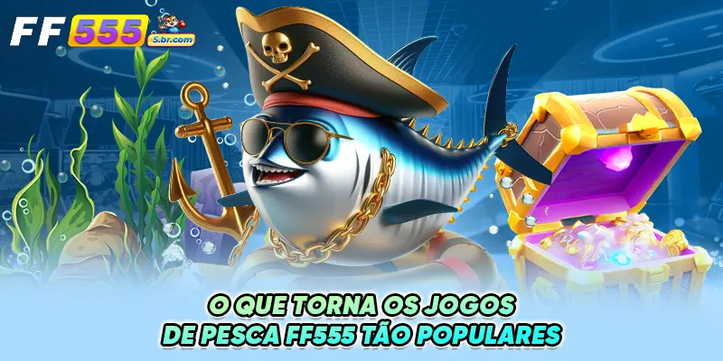 O Que Torna os Jogos de Pesca FF555 Tão Populares